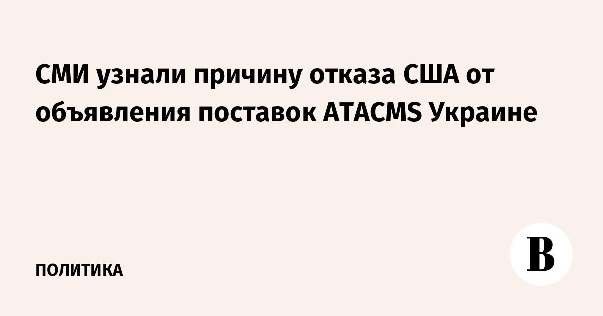 The media learned the reason for the US refusal to announce ATACMS supplies to Ukraine
