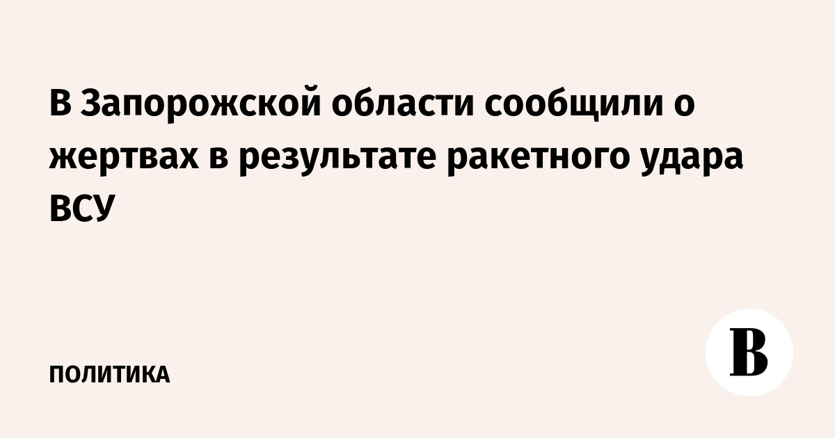 In the Zaporozhye region, casualties were reported as a result of a missile strike by the Ukrainian Armed Forces