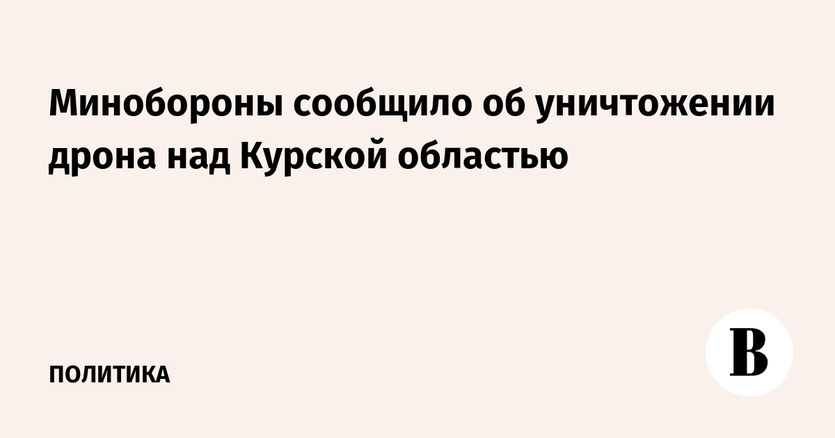The Ministry of Defense announced the destruction of a drone over the Kursk region