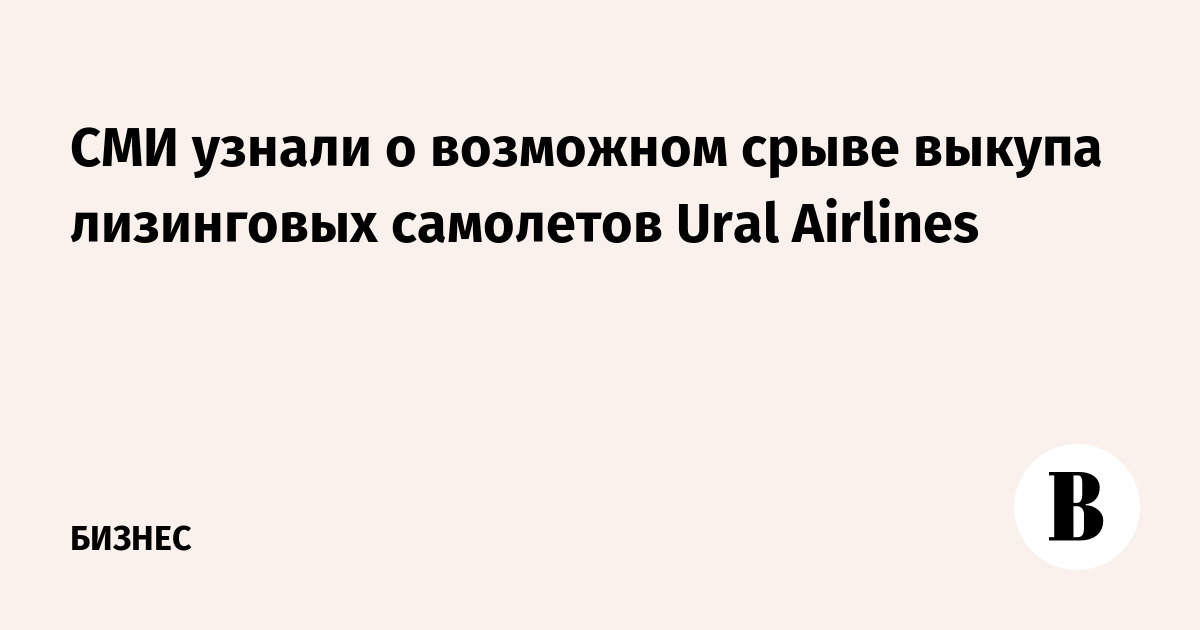 The media learned about the possible failure of the repurchase of leased aircraft from Ural Airlines