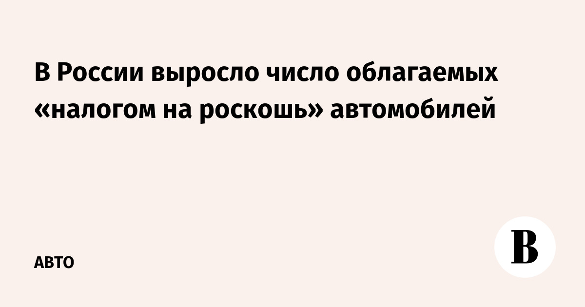 The number of cars subject to “luxury tax” has increased in Russia