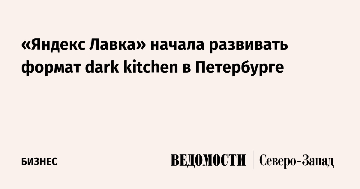 «Яндекс Лавка» начала развивать формат dark kitchen в Петербурге ...