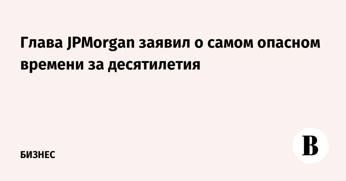 The Head Of Jpmorgan Said About The Most Dangerous Time In Decades 