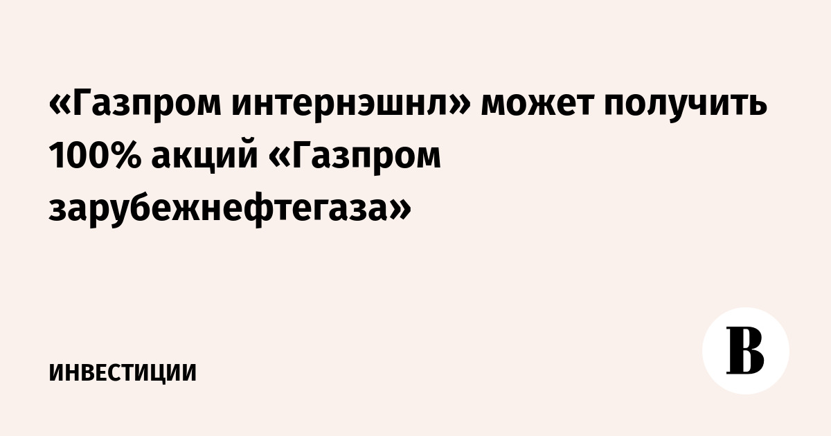 «Газпром интернэшнл» может получить 100% акций «Газпром ...