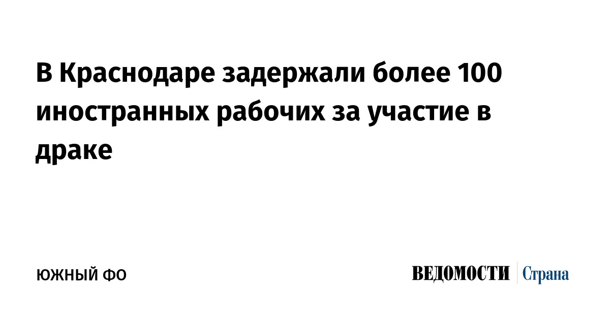 В Краснодаре задержали более 100 иностранных рабочих за участие в драке ...