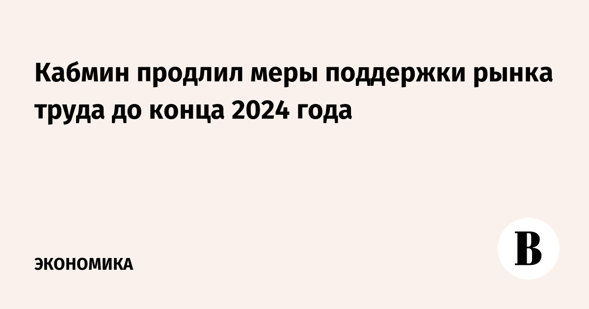 The Cabinet of Ministers extended measures to support the labor market until the end of 2024
