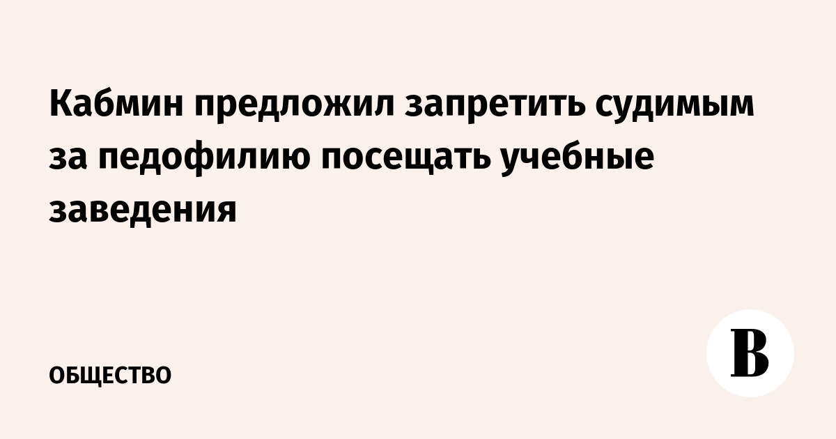 Кабмин предложил запретить судимым за педофилию посещать учебные