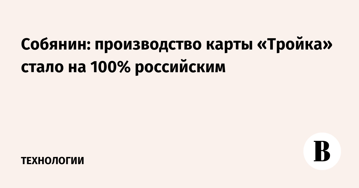 Собянин: производство карты «Тройка» стало на 100% российским - Ведомости