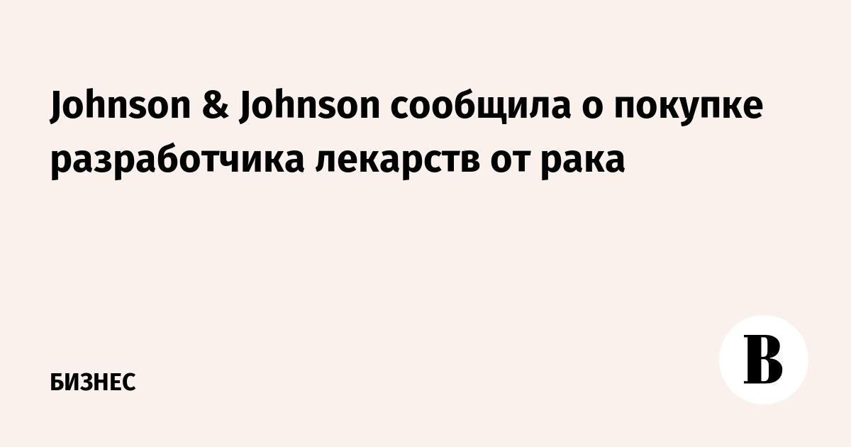 Johnson & Johnson сообщила о покупке разработчика лекарств от рака