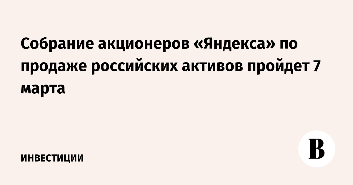 Собрание акционеров «Яндекса» по продаже российских активов пройдет 7 марта