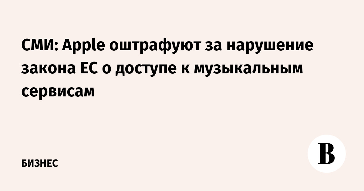 СМИ: Apple оштрафуют за нарушение закона ЕС о доступе к музыкальным сервисам