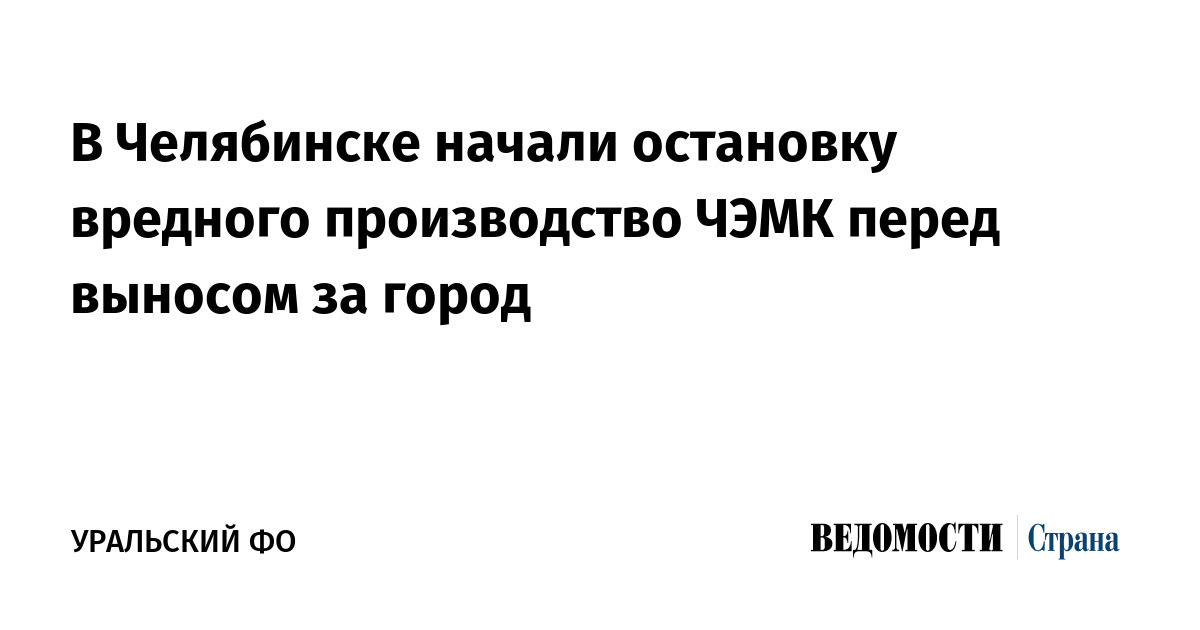 В Челябинске начали остановку вредного производство ЧЭМК перед выносом