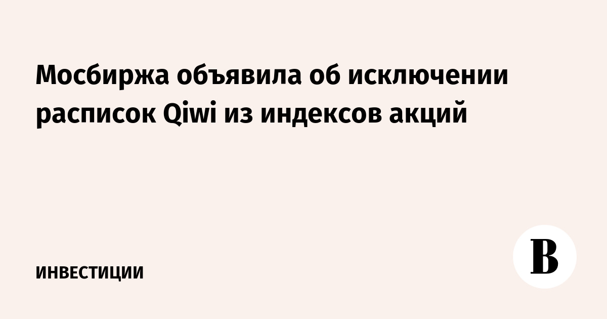 Мосбиржа объявила об исключении расписок Qiwi из индексов акций - Ведомости
