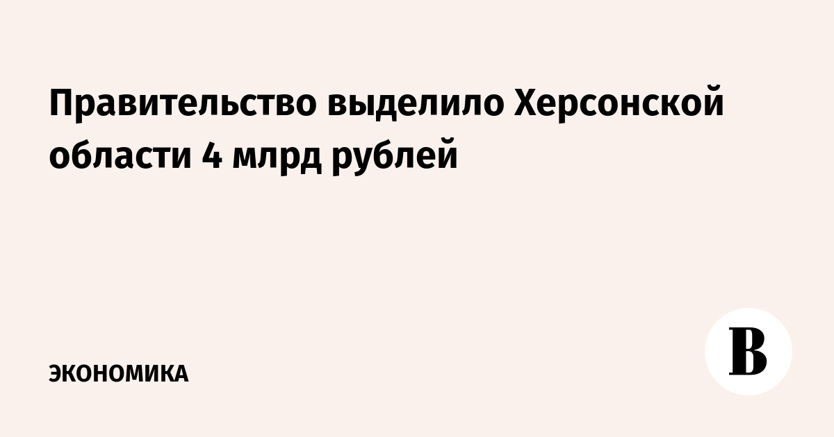 The government allocated 4 billion rubles to the Kherson region