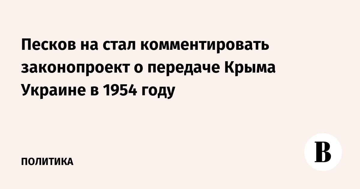 Peskov did not comment on the bill on the transfer of Crimea to Ukraine in 1954
