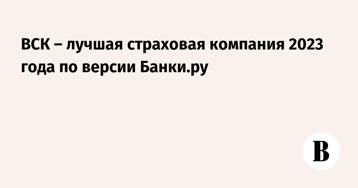 ВСК – лучшая страховая компания 2023 года по версии Банки.ру - Ведомости