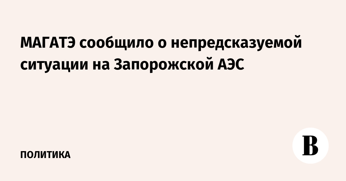 МАГАТЭ сообщило о непредсказуемой ситуации на Запорожской АЭС
