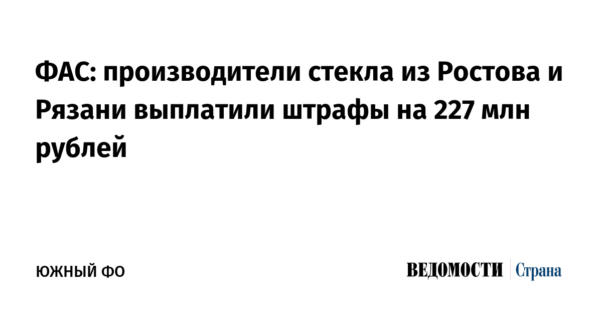 ФАС: производители стекла из Ростова и Рязани выплатили штрафы на 227 ...