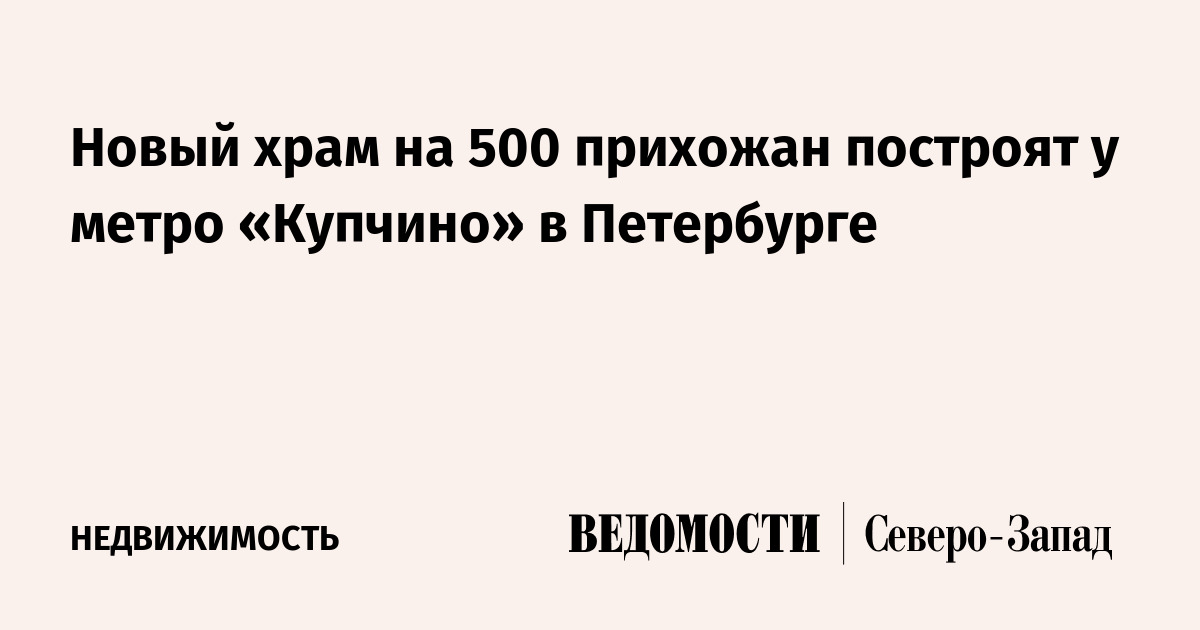 Новый храм на 500 прихожан построят у метро «Купчино» в Петербурге