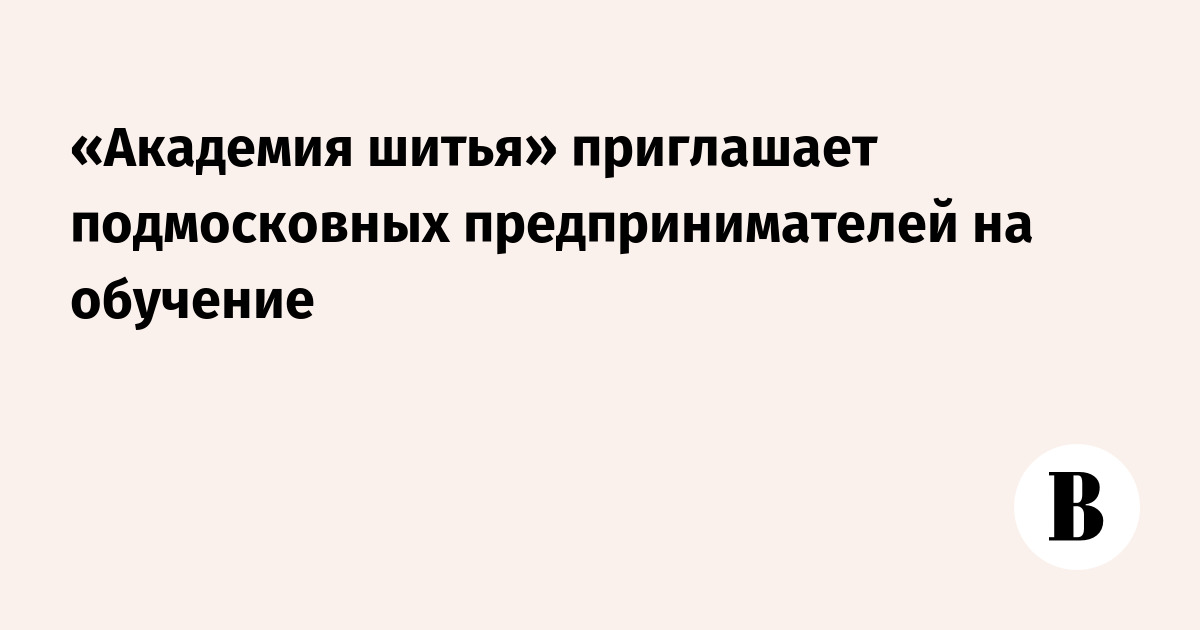 «Академия шитья» приглашает подмосковных предпринимателей на обучение