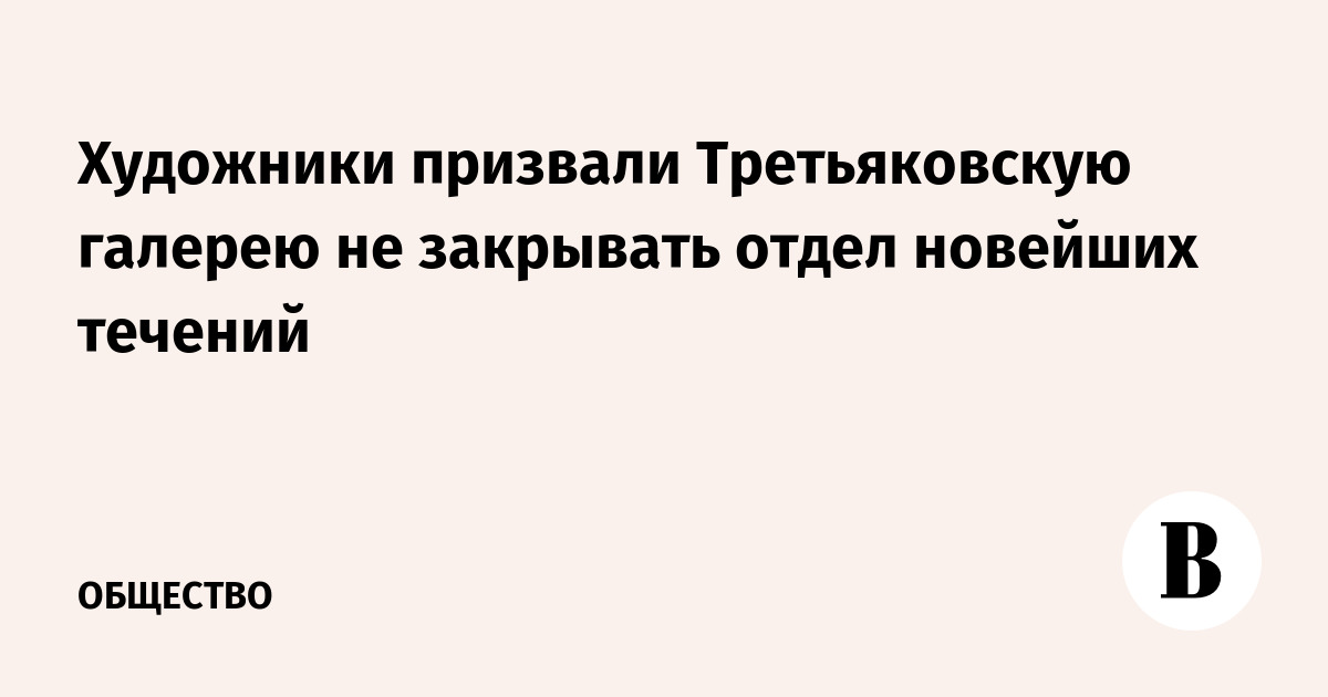 Художники РФ призвали Третьяковку не закрывать отдел новейших течений - Вести Мо