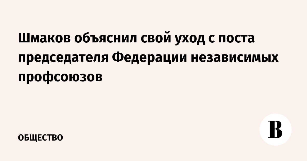 Шмаков объяснил свою уход с поста председателя Федерации независимых профсоюзов