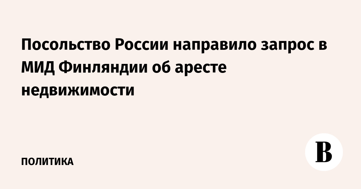 Посольство России направило запрос в МИД Финляндии об аресте недвижимости