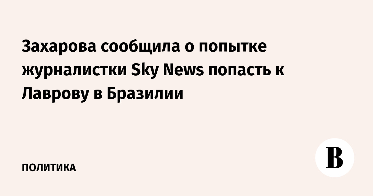 Захарова сообщила о попытке журналистки Sky News попасть к Лаврову в Бразилии