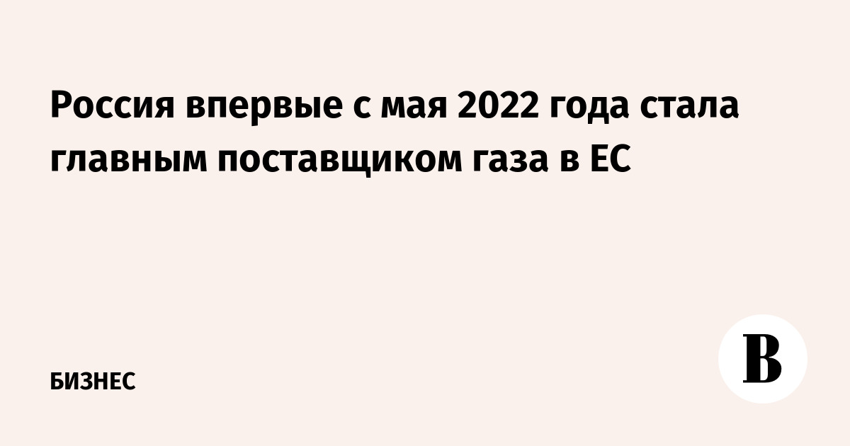 Россия впервые с мая 2022 года стала главным поставщиком газа в ЕС