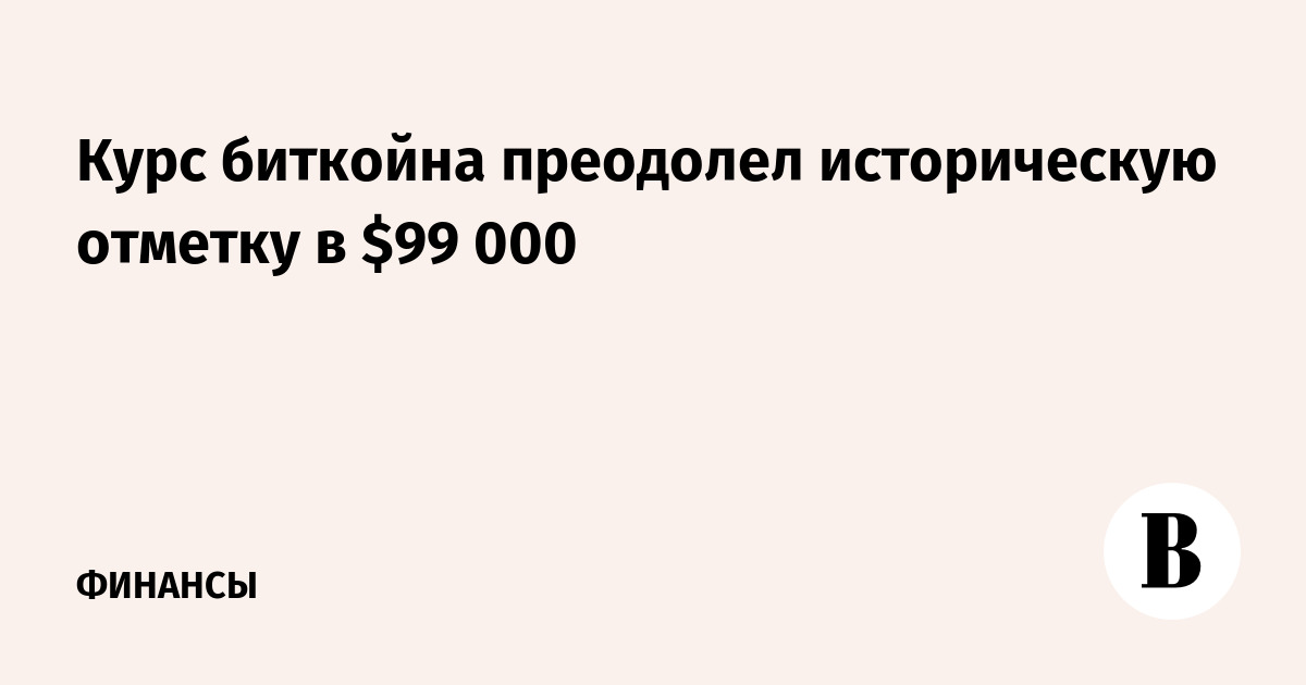 Курс биткойна преодолел историческую отметку в $99 000