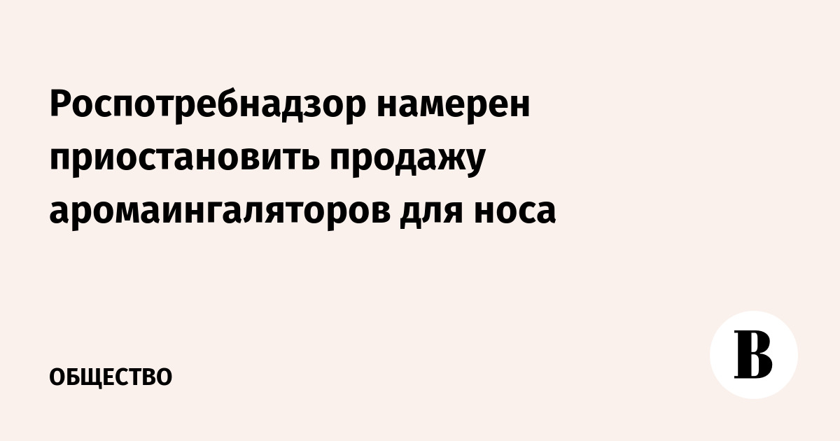 Роспотребнадзор намерен приостановить продажу аромаингаляторов для носа