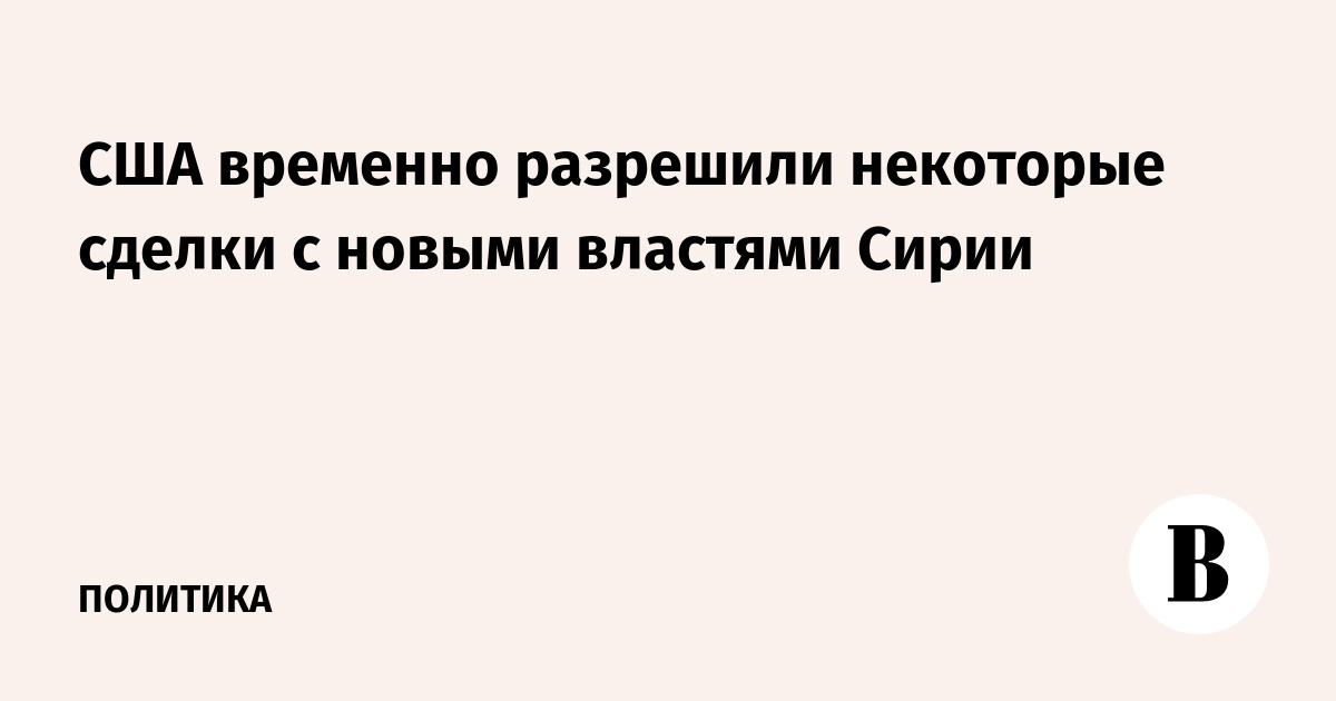 США временно разрешили некоторые сделки с новыми властями Сирии