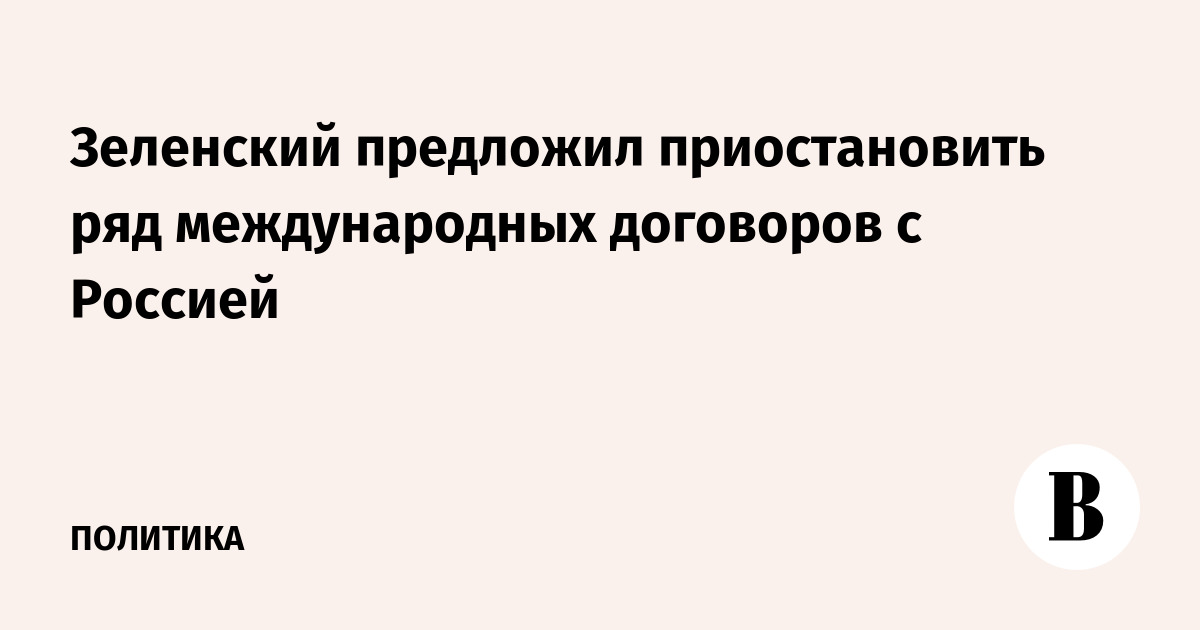 Зеленский предложил приостановить ряд международных договоров с Россией