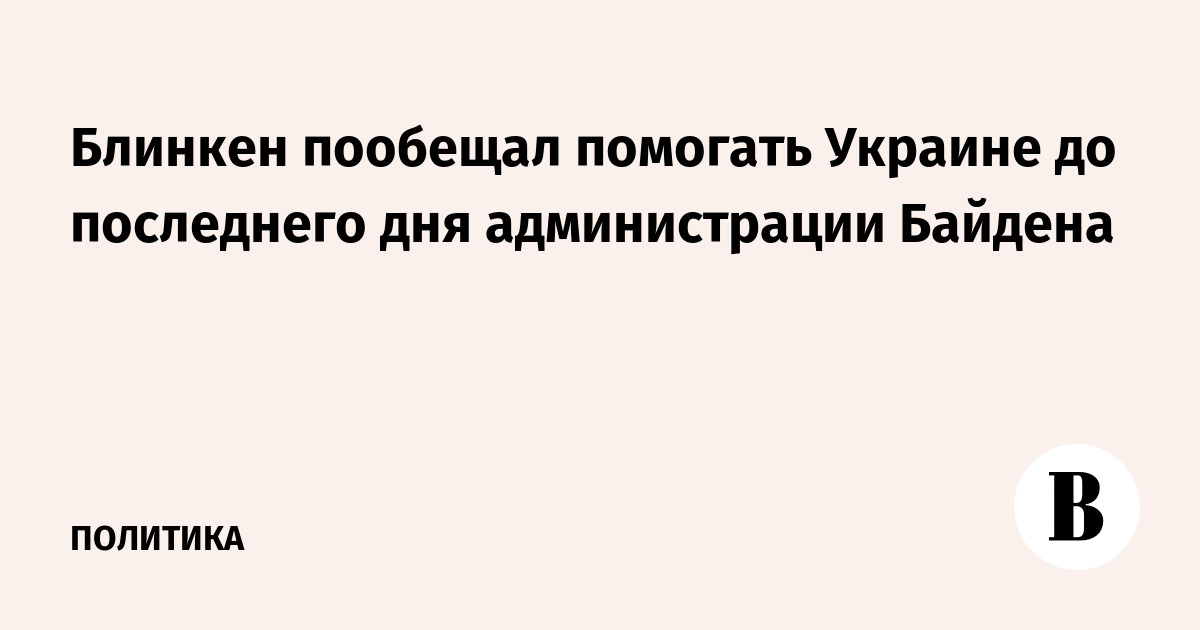 Блинкен пообещал помогать Украине до последнего дня администрации Байдена