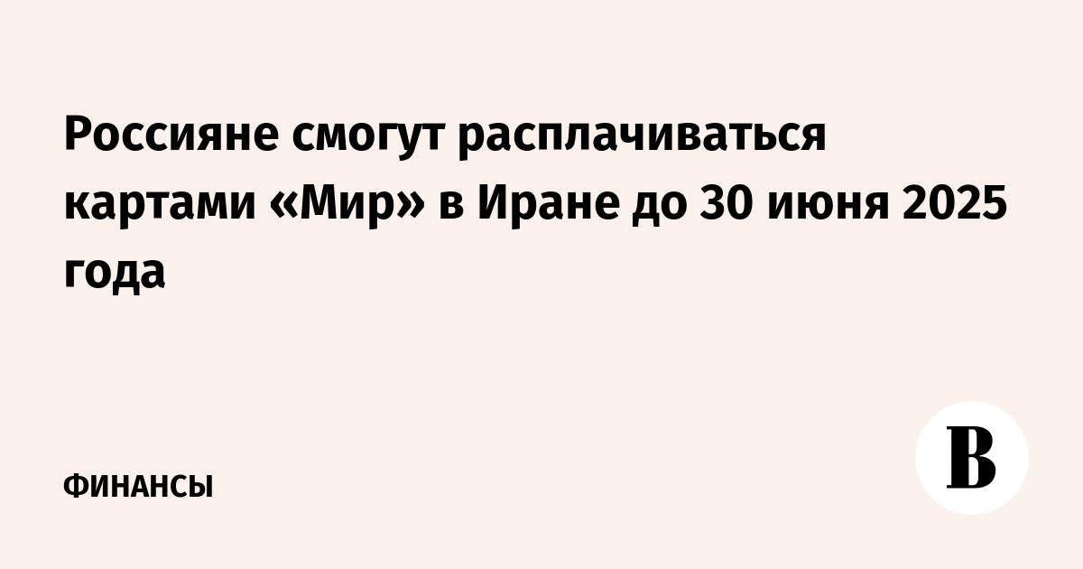 Россияне смогут расплачиваться картами «Мир» в Иране до 30 июня 2025 года