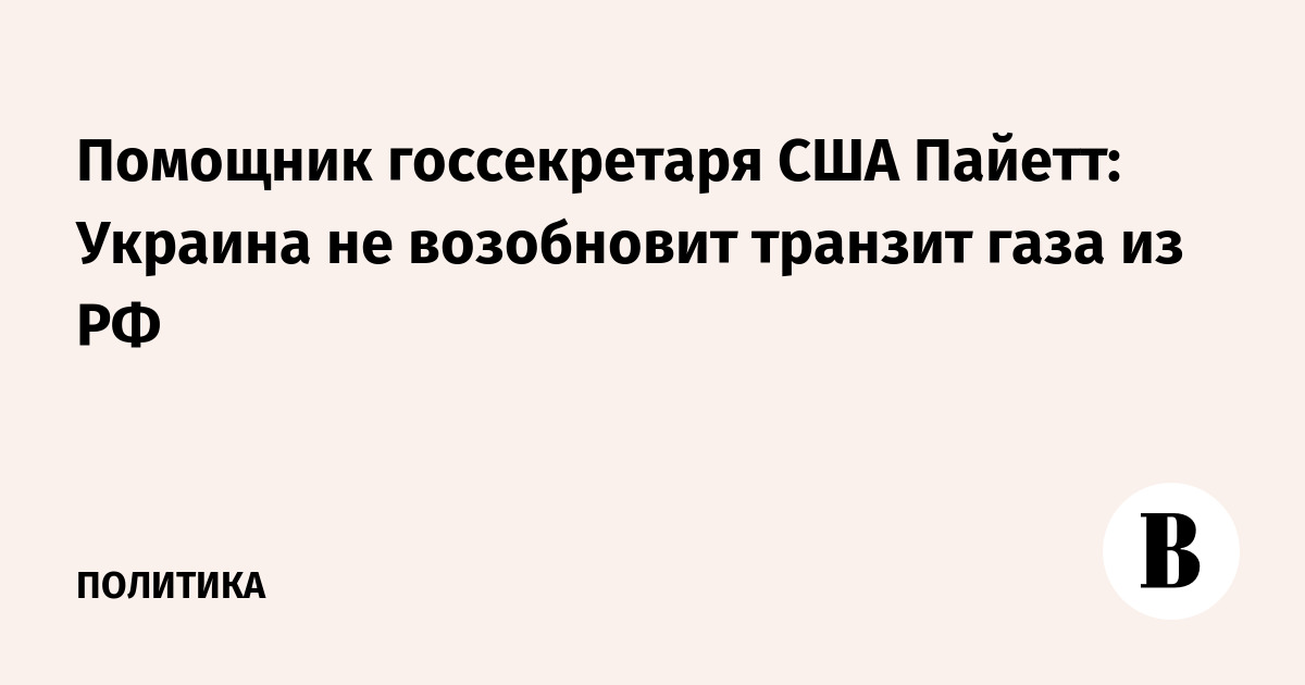 Помощник госсекретаря США Пайетт: Украина не возобновит транзит газа из РФ