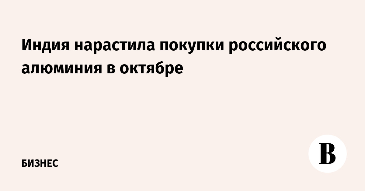 Индия нарастила покупки российского алюминия в октябре