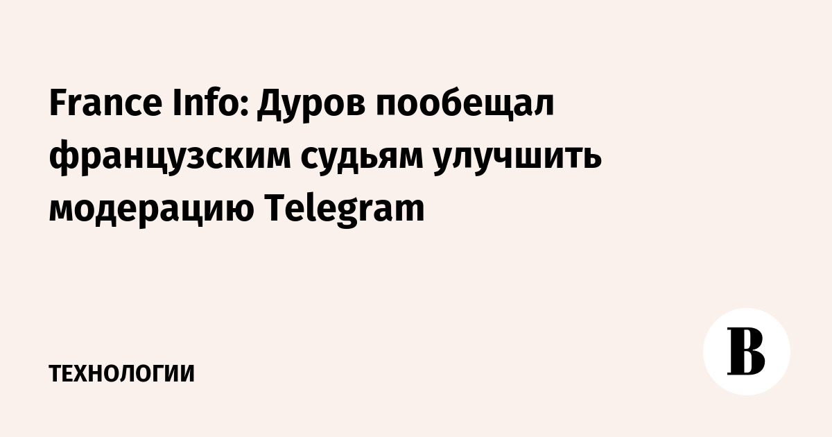 France Info: Дуров пообещал французским судьям улучшить модерацию Telegram