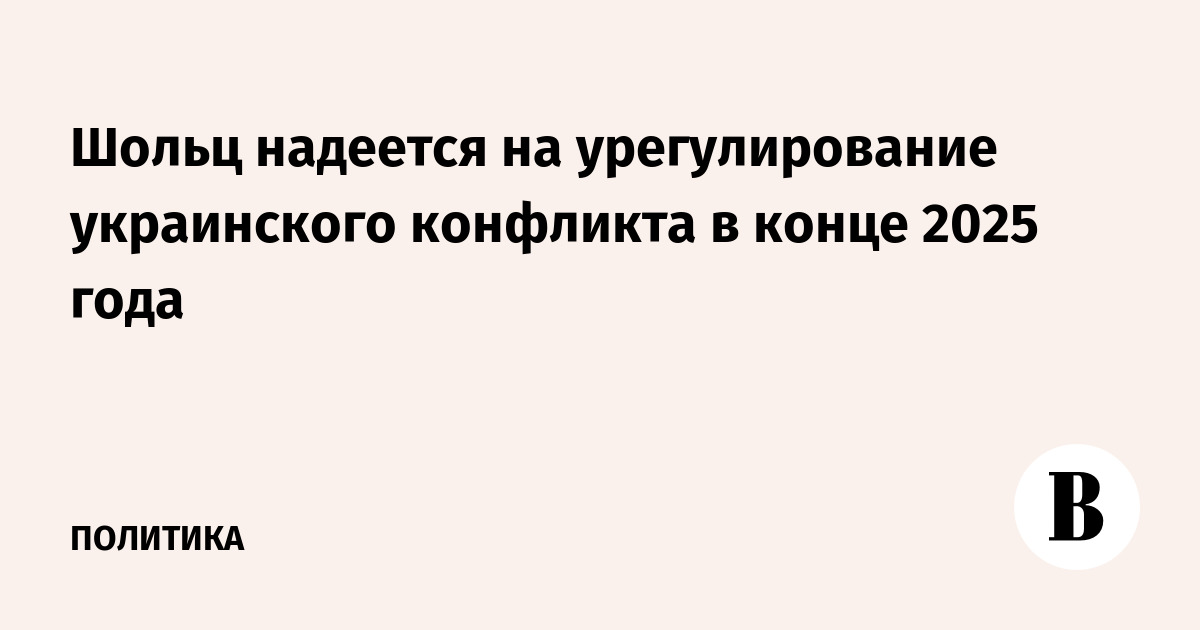 Шольц надеется на урегулирование украинского конфликта в конце 2025 года