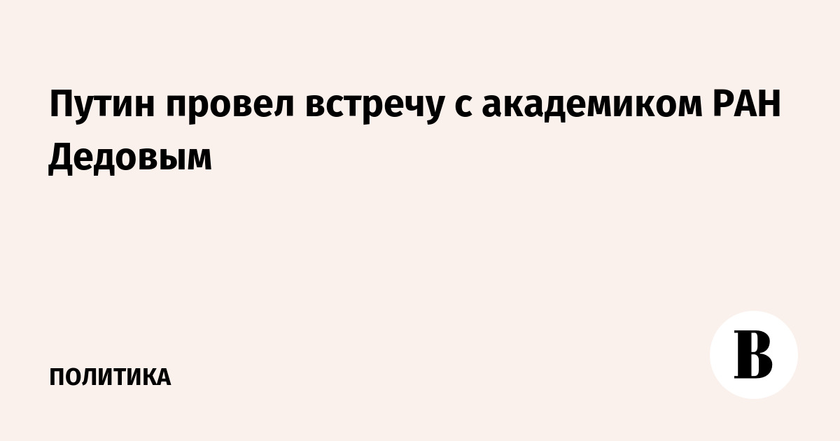 Путин провел встречу с академиком РАН Дедовым