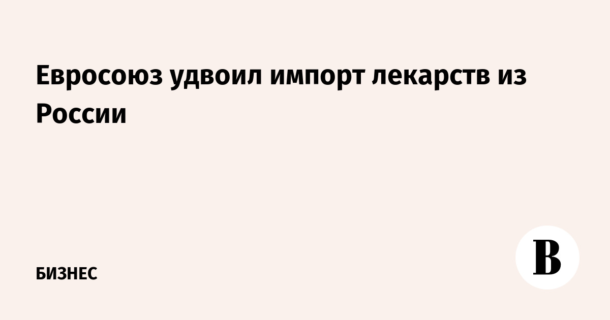 Евросоюз удвоил импорт лекарств из России