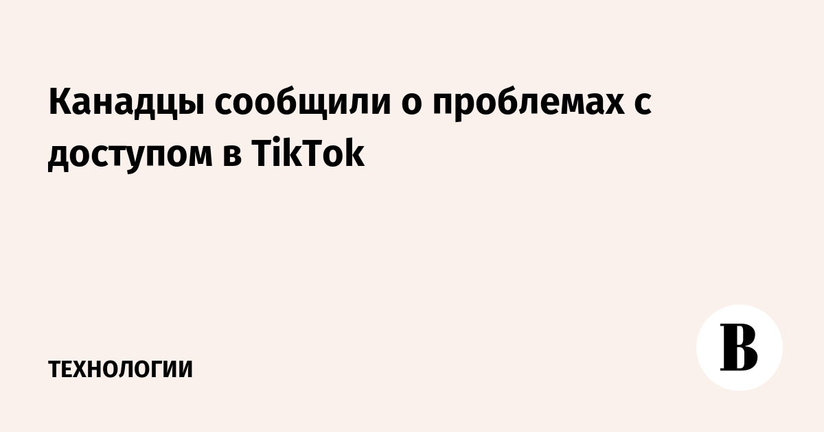 Канадцы сообщили о проблемах с доступом в TikTok