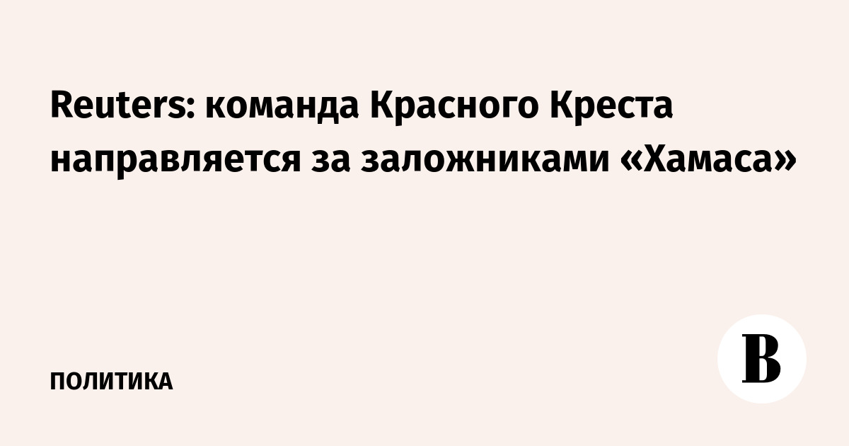 Reuters: команда Красного Креста направляется за заложниками «Хамаса»