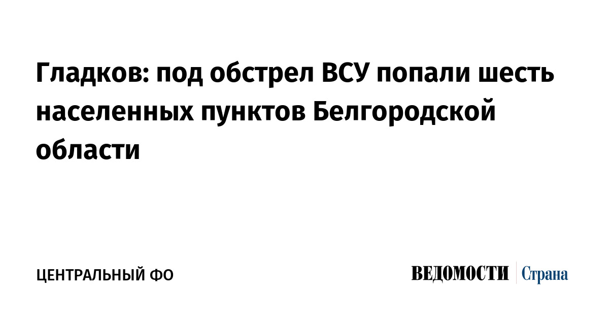 Гладков: под обстрел ВСУ попали шесть населенных пунктов Белгородской области