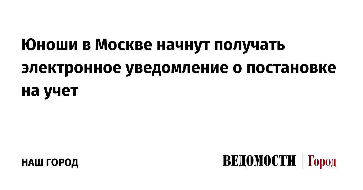 Юноши в Москве начнут получать электронное уведомление о постановке на учет