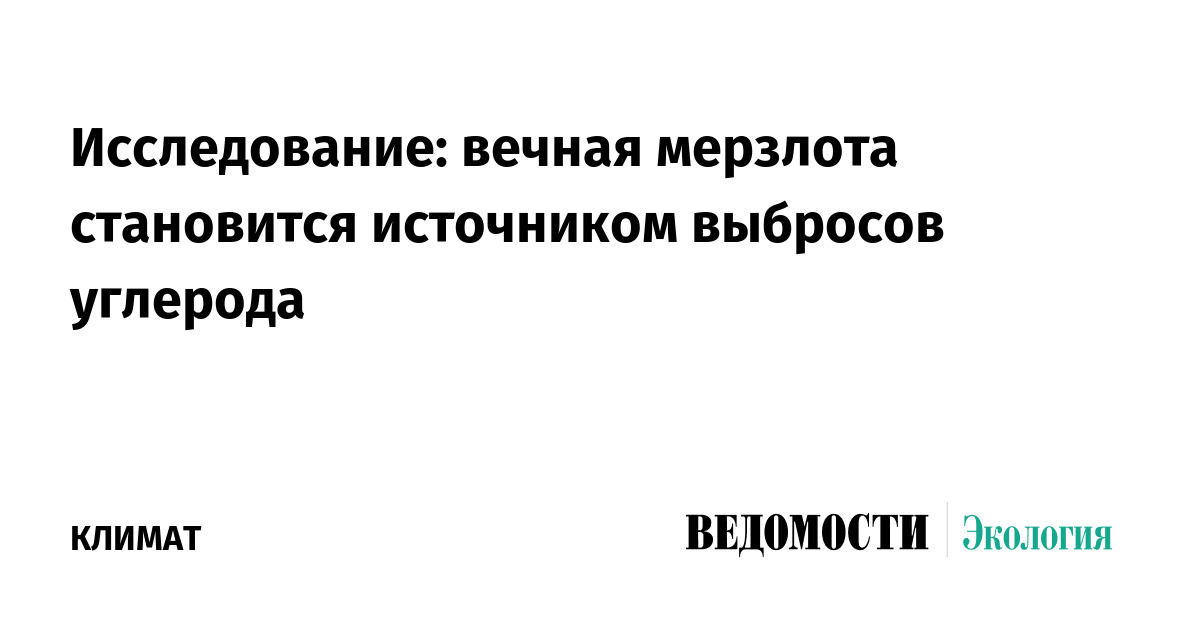 Исследование: вечная мерзлота становится источником выбросов углерода