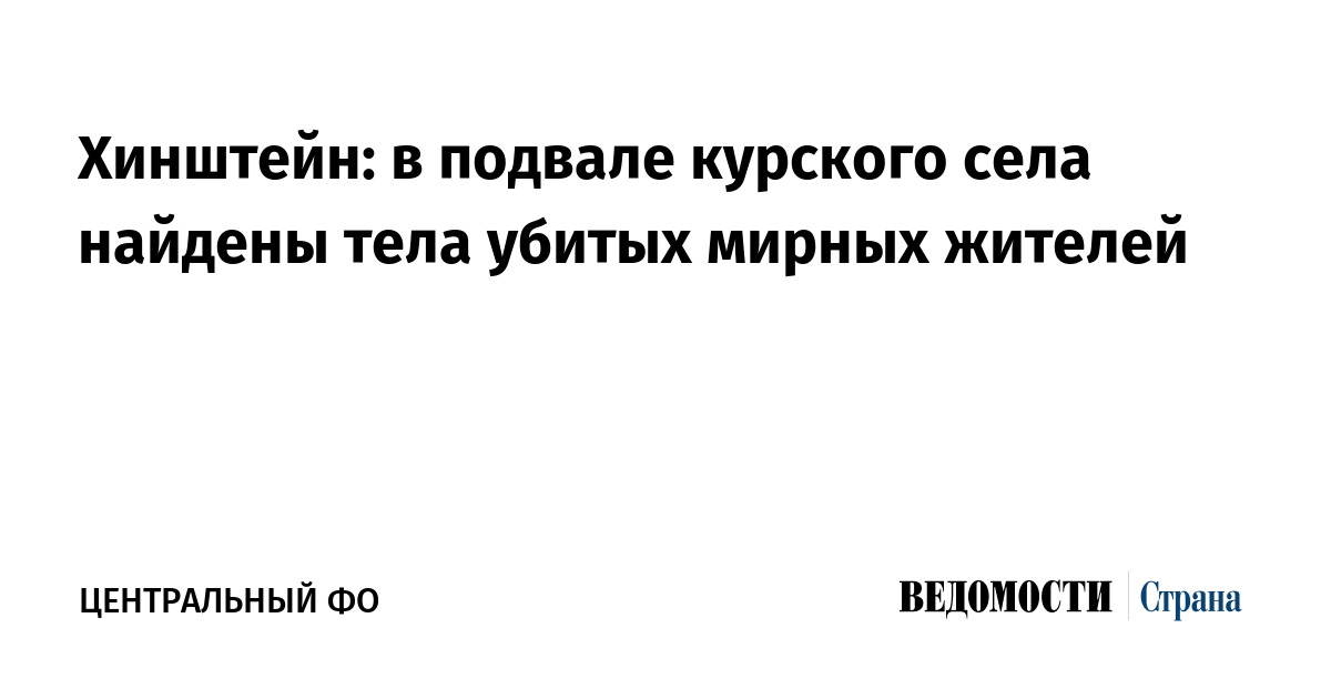 Хинштейн: в подвале курского села найдены тела убитых мирных жителей