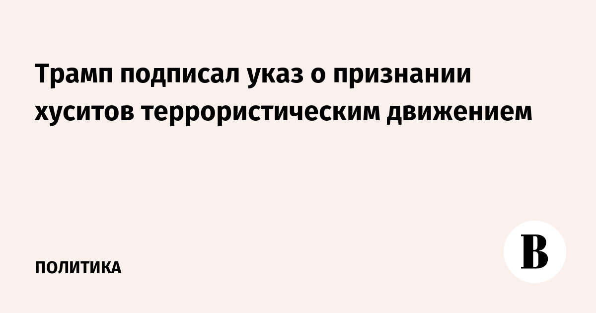 Трамп подписал указ о признании хуситов террористическим движением