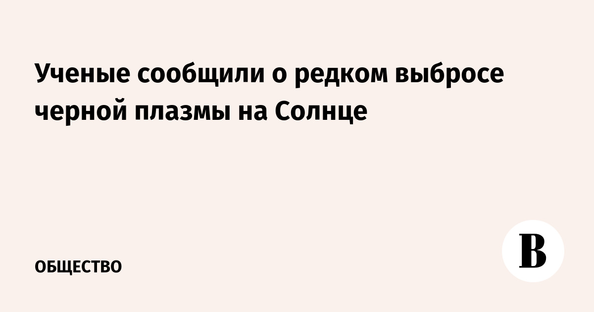 Ученые сообщили о редком выбросе черной плазмы на Солнце