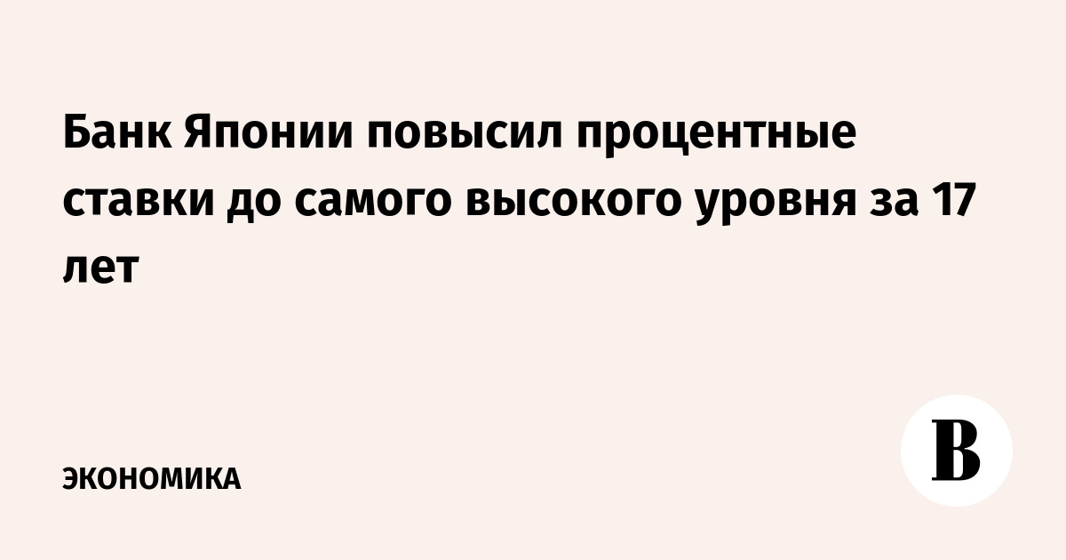 Банк Японии повысил процентные ставки до самого высокого уровня за 17 лет